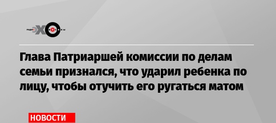 Глава Патриаршей комиссии по делам семьи признался, что ударил ребенка по лицу, чтобы отучить его ру